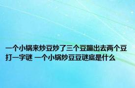 一个小锅来炒豆炒了三个豆蹦出去两个豆打一字谜 一个小锅炒豆豆谜底是什么