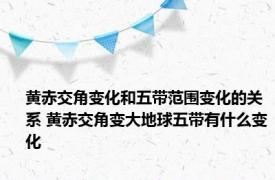 黄赤交角变化和五带范围变化的关系 黄赤交角变大地球五带有什么变化