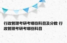 行政管理考研考哪些科目及分数 行政管理考研考哪些科目