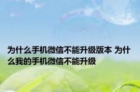 为什么手机微信不能升级版本 为什么我的手机微信不能升级