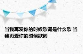 当我再爱你的时候歌词是什么歌 当我再爱你的时候歌词 