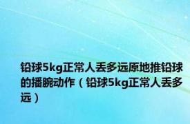 铅球5kg正常人丢多远原地推铅球的播腕动作（铅球5kg正常人丢多远）