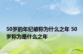 50岁的年纪被称为什么之年 50岁称为是什么之年