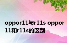 oppor11与r11s oppor11和r11s的区别