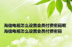 海信电视怎么设置会员付费密码呢 海信电视怎么设置会员付费密码