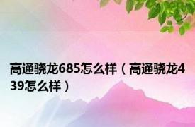 高通骁龙685怎么样（高通骁龙439怎么样）