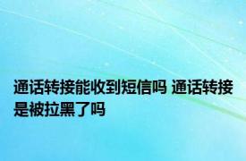 通话转接能收到短信吗 通话转接是被拉黑了吗