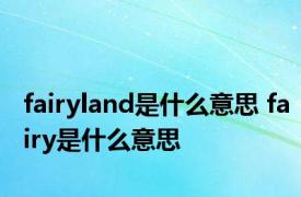 fairyland是什么意思 fairy是什么意思 