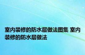 室内装修的防水层做法图集 室内装修的防水层做法