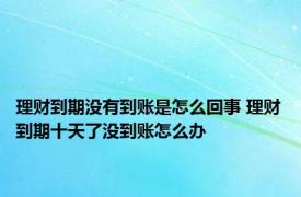 理财到期没有到账是怎么回事 理财到期十天了没到账怎么办