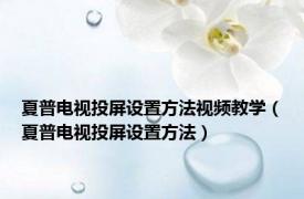 夏普电视投屏设置方法视频教学（夏普电视投屏设置方法）