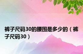 裤子尺码30的腰围是多少的（裤子尺码30）