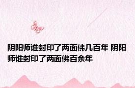 阴阳师谁封印了两面佛几百年 阴阳师谁封印了两面佛百余年