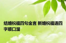 结婚祝福四句金言 新婚祝福语四字顺口溜