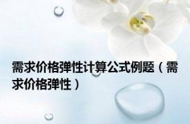 需求价格弹性计算公式例题（需求价格弹性）