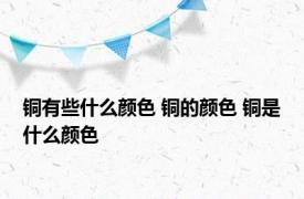 铜有些什么颜色 铜的颜色 铜是什么颜色