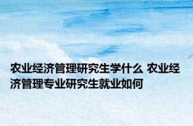 农业经济管理研究生学什么 农业经济管理专业研究生就业如何