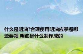 什么是明油?合理使用明油应掌握哪些要领 明油是什么制作成的