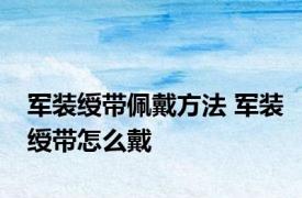 军装绶带佩戴方法 军装绶带怎么戴