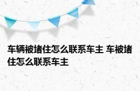 车辆被堵住怎么联系车主 车被堵住怎么联系车主