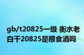 gb/t20825一级 衡水老白干20825是粮食酒吗