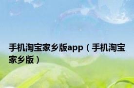 手机淘宝家乡版app（手机淘宝家乡版）