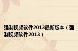 强制视频软件2013最新版本（强制视频软件2013）