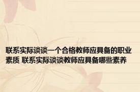 联系实际谈谈一个合格教师应具备的职业素质 联系实际谈谈教师应具备哪些素养