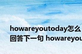 howareyoutoday怎么回答下一句 howareyou 