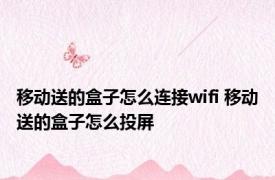 移动送的盒子怎么连接wifi 移动送的盒子怎么投屏