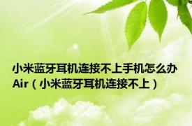 小米蓝牙耳机连接不上手机怎么办Air（小米蓝牙耳机连接不上）