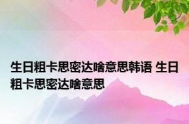 生日粗卡思密达啥意思韩语 生日粗卡思密达啥意思