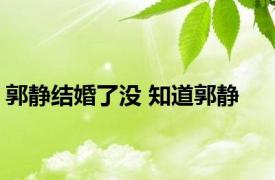 郭静结婚了没 知道郭静 