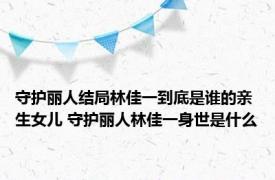 守护丽人结局林佳一到底是谁的亲生女儿 守护丽人林佳一身世是什么