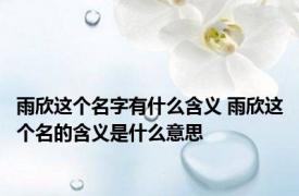 雨欣这个名字有什么含义 雨欣这个名的含义是什么意思