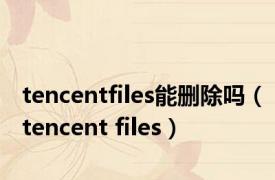 tencentfiles能删除吗（tencent files）