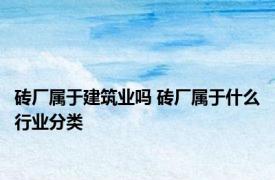 砖厂属于建筑业吗 砖厂属于什么行业分类