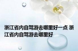 浙江省内自驾游去哪里好一点 浙江省内自驾游去哪里好