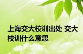 上海交大校训出处 交大校训什么意思