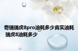 奇瑞瑞虎8pro油耗多少真实油耗 瑞虎8油耗多少