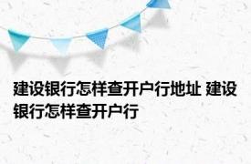 建设银行怎样查开户行地址 建设银行怎样查开户行