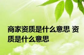 商家资质是什么意思 资质是什么意思