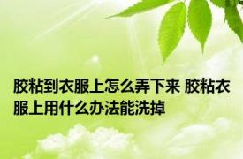 胶粘到衣服上怎么弄下来 胶粘衣服上用什么办法能洗掉