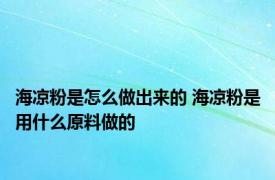 海凉粉是怎么做出来的 海凉粉是用什么原料做的