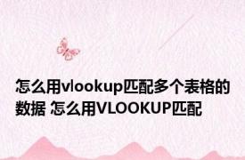 怎么用vlookup匹配多个表格的数据 怎么用VLOOKUP匹配