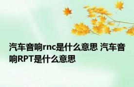 汽车音响rnc是什么意思 汽车音响RPT是什么意思