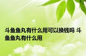 斗鱼鱼丸有什么用可以换钱吗 斗鱼鱼丸有什么用