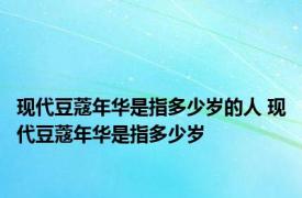 现代豆蔻年华是指多少岁的人 现代豆蔻年华是指多少岁