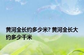 黄河全长约多少米? 黄河全长大约多少千米