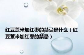 红豆薏米加红枣的禁忌是什么（红豆薏米加红枣的禁忌）